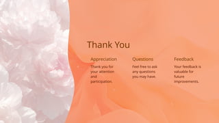 Questions
Feel free to ask
any questions
you may have.
Thank you for
your attention
and
participation.
Appreciation
Thank You
Your feedback is
valuable for
future
improvements.
Feedback
 