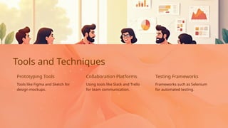 Using tools like Slack and Trello
for team communication.
Collaboration Platforms Testing Frameworks
Frameworks such as Selenium
for automated testing.
Tools like Figma and Sketch for
design mockups.
Tools and Techniques
Prototyping Tools
 