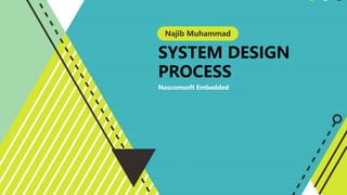 SYSTEM DESIGN
PROCESS
Nascomsoft Embedded
Najib Muhammad
 