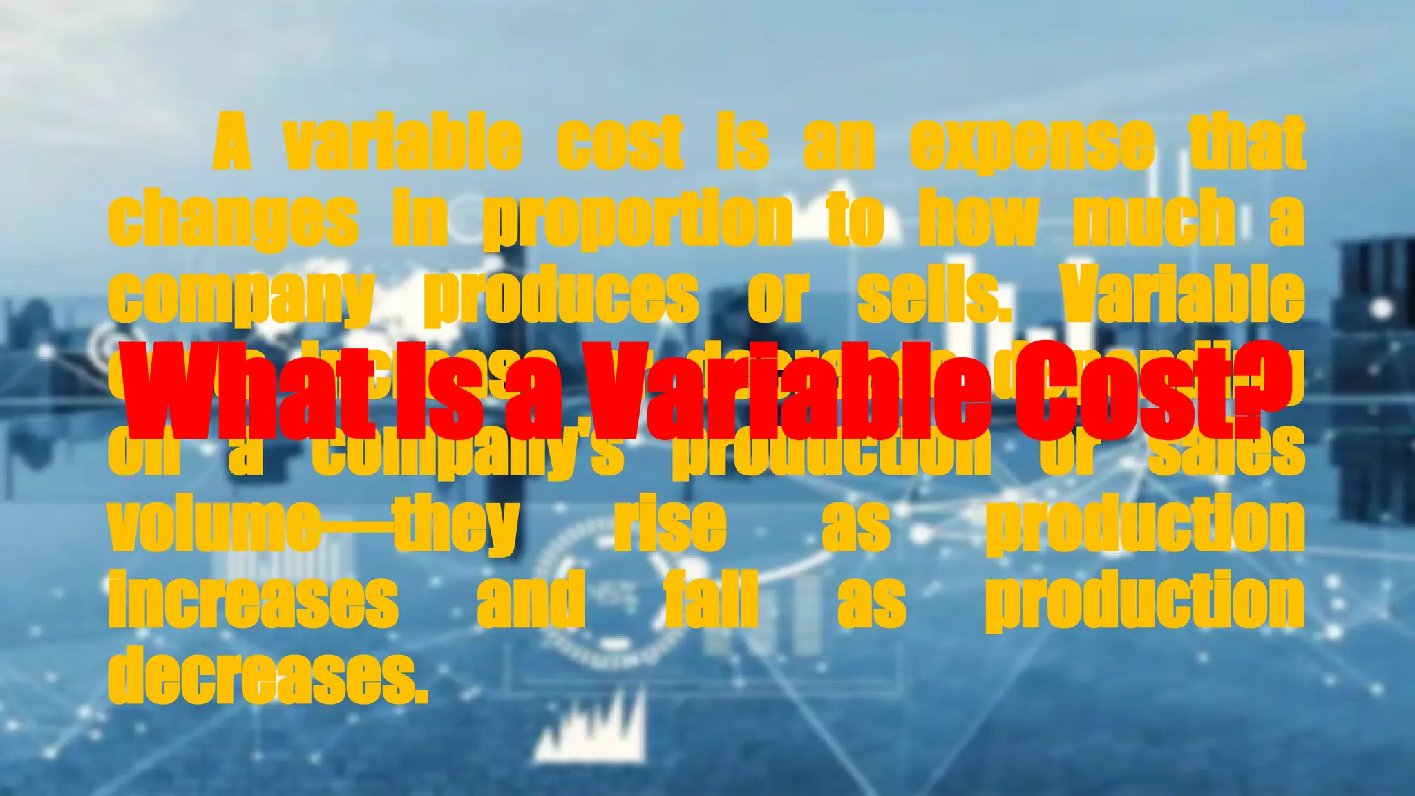 A variable cost is an expense that
changes in proportion to how much a
company produces or sells. Variable
costs increase or decrease depending
on a company's production or sales
volume—they rise as production
increases and fall as production
decreases.
What Is a Variable Cost?
 