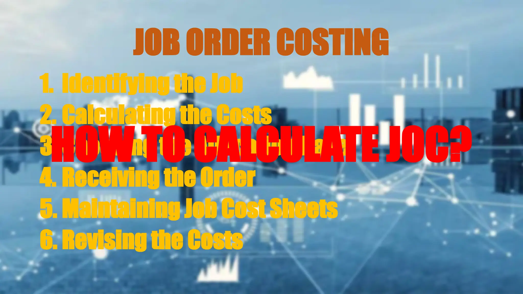 JOB ORDER COSTING
1. Identifying the Job
2. Calculating the Costs
3. Choosing the Allocation Base
4. Receiving the Order
5. Maintaining Job Cost Sheets
6. Revising the Costs
HOW TO CALCULATE JOC?
 
