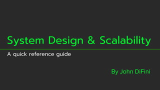 System Design & Scalability
A quick reference guide
By John DiFini
 