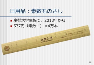 日用品：素数ものさし
 京都大学生協で、2013年から
 577円（素数！）＊4万本
35
 