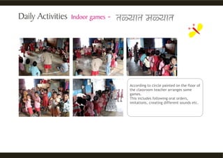 According to circle painted on the floor of
the classroom teacher arranges some
games.
This includes following oral orders,
imitations, creating different sounds etc.
 