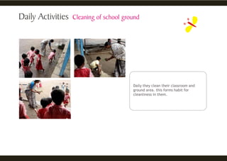 Daily they clean their classroom and
ground area. this forms habit for
cleanliness in them.
 