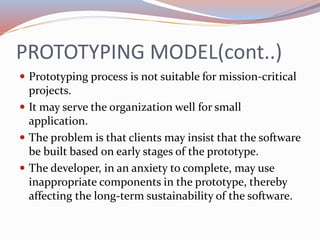 PROTOTYPING MODEL(cont..)
 Prototyping process is not suitable for mission-critical
projects.
 It may serve the organiza...