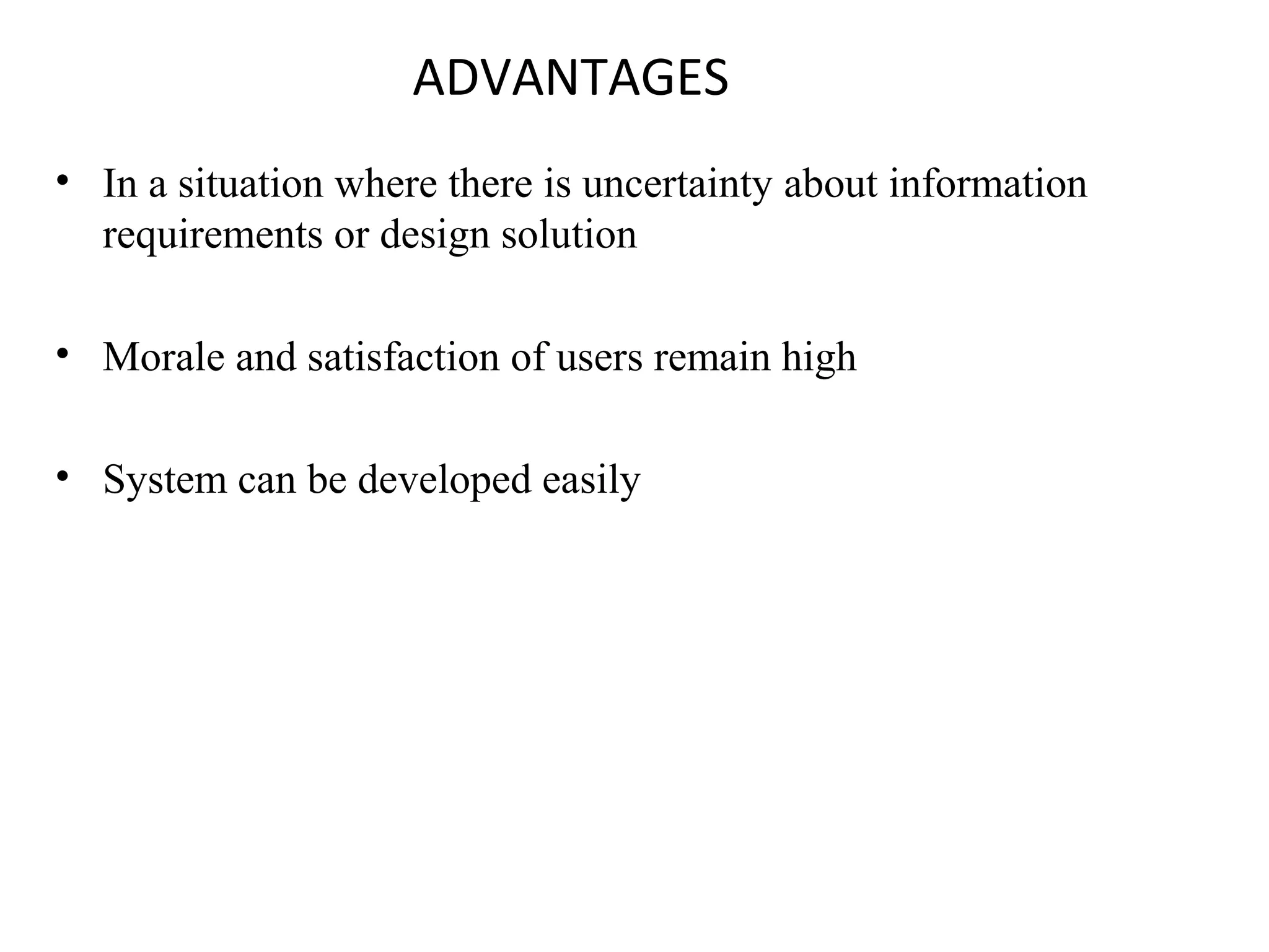 ADVANTAGES 
• In a situation where there is uncertainty about information 
requirements or design solution 
• Morale and satisfaction of users remain high 
• System can be developed easily 
 