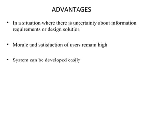 ADVANTAGES 
• In a situation where there is uncertainty about information 
requirements or design solution 
• Morale and satisfaction of users remain high 
• System can be developed easily 
 