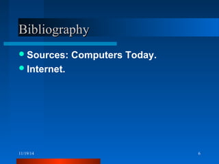 BBiibblliiooggrraapphhyy 
Sources: Computers Today. 
Internet. 
11/19/14 6 
