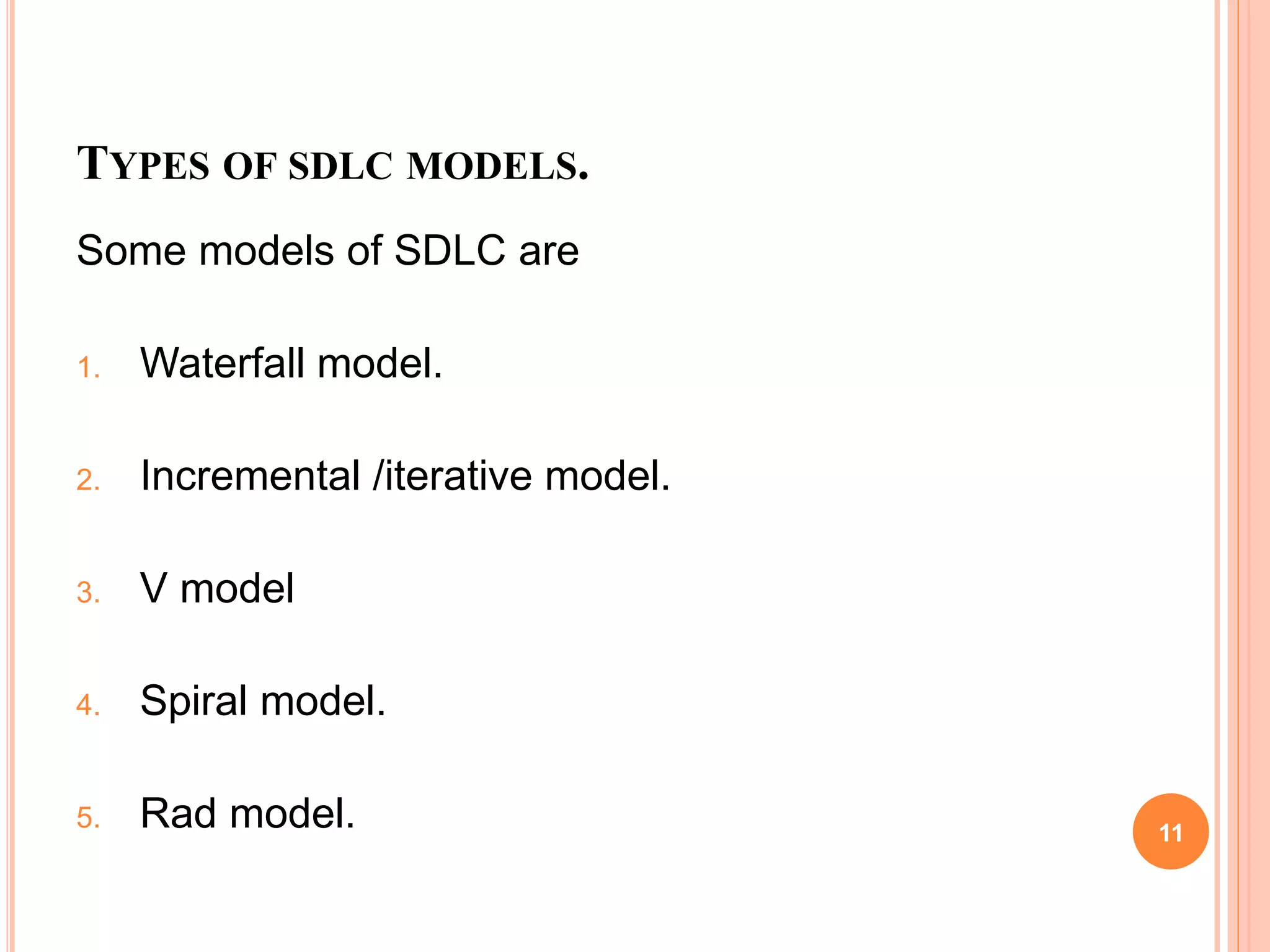 TYPES OF SDLC MODELS.
Some models of SDLC are
1. Waterfall model.
2. Incremental /iterative model.
3. V model
4. Spiral model.
5. Rad model. 11
 