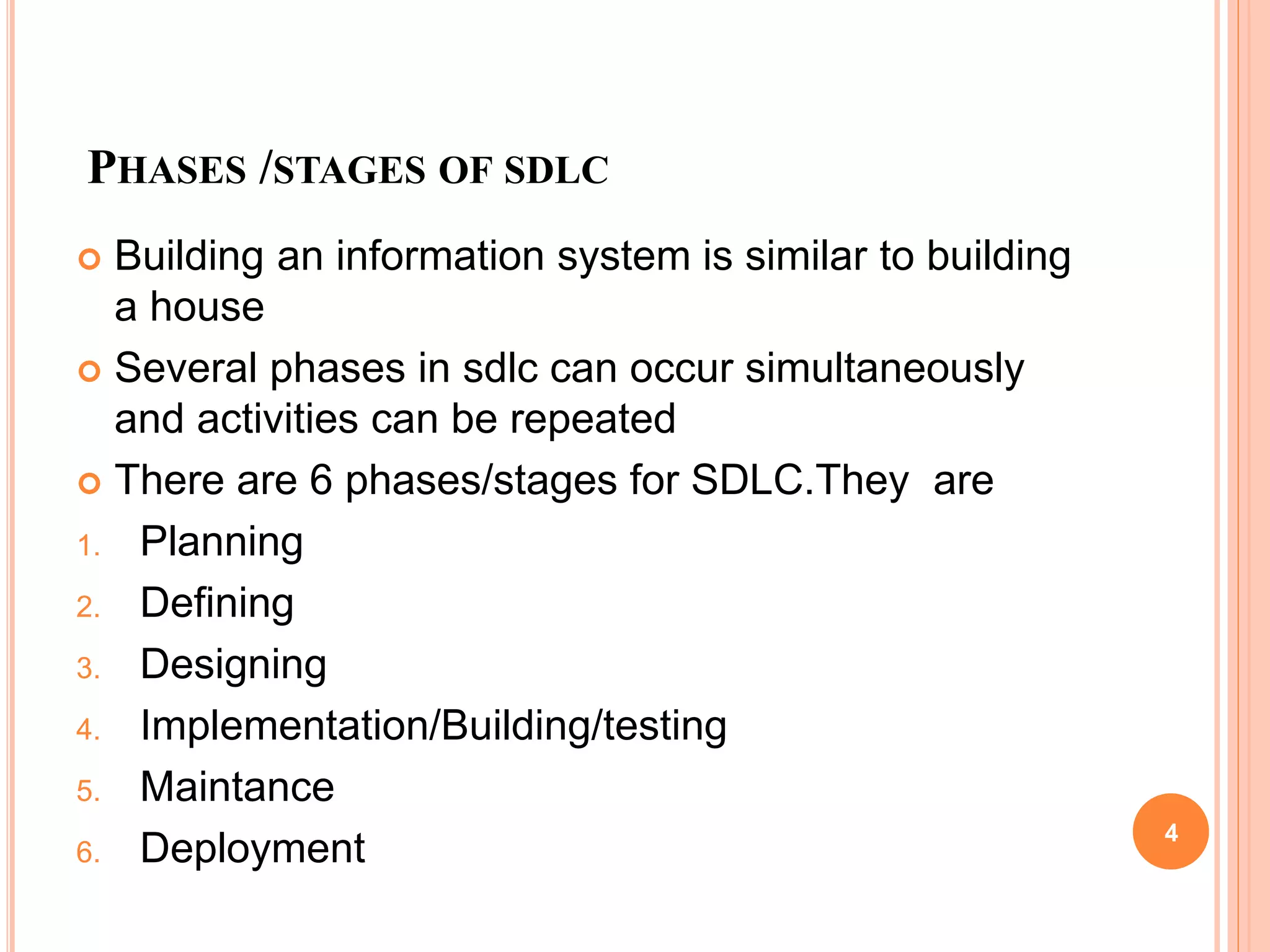 PHASES /STAGES OF SDLC
 Building an information system is similar to building
a house
 Several phases in sdlc can occur simultaneously
and activities can be repeated
 There are 6 phases/stages for SDLC.They are
1. Planning
2. Defining
3. Designing
4. Implementation/Building/testing
5. Maintance
6. Deployment 4
 