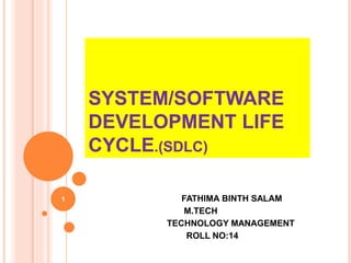 SYSTEM/SOFTWARE
DEVELOPMENT LIFE
CYCLE.(SDLC)
FATHIMA BINTH SALAM
M.TECH
TECHNOLOGY MANAGEMENT
ROLL NO:14
1
 