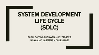 SYSTEM DEVELOPMENT
LIFE CYCLE
(SDLC)
FADLY SATRIYA GUNAWAN – 0617104022
JANAKA JATI LASMANA – 0617104021
 
