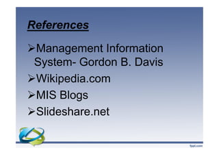 References
Management Information
System- Gordon B. Davis
Wikipedia.com
MIS Blogs
Slideshare.net
Management Information
System- Gordon B. Davis
Wikipedia.com
MIS Blogs
Slideshare.net
 