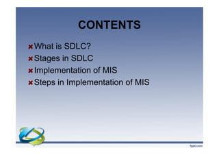 CONTENTS
What is SDLC?
Stages in SDLC
Implementation of MIS
Steps in Implementation of MIS
What is SDLC?
Stages in SDLC
Implementation of MIS
Steps in Implementation of MIS
 