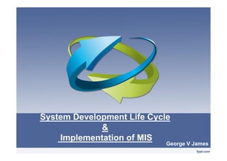 System Development Life Cycle
&
Implementation of MIS
George V James
 