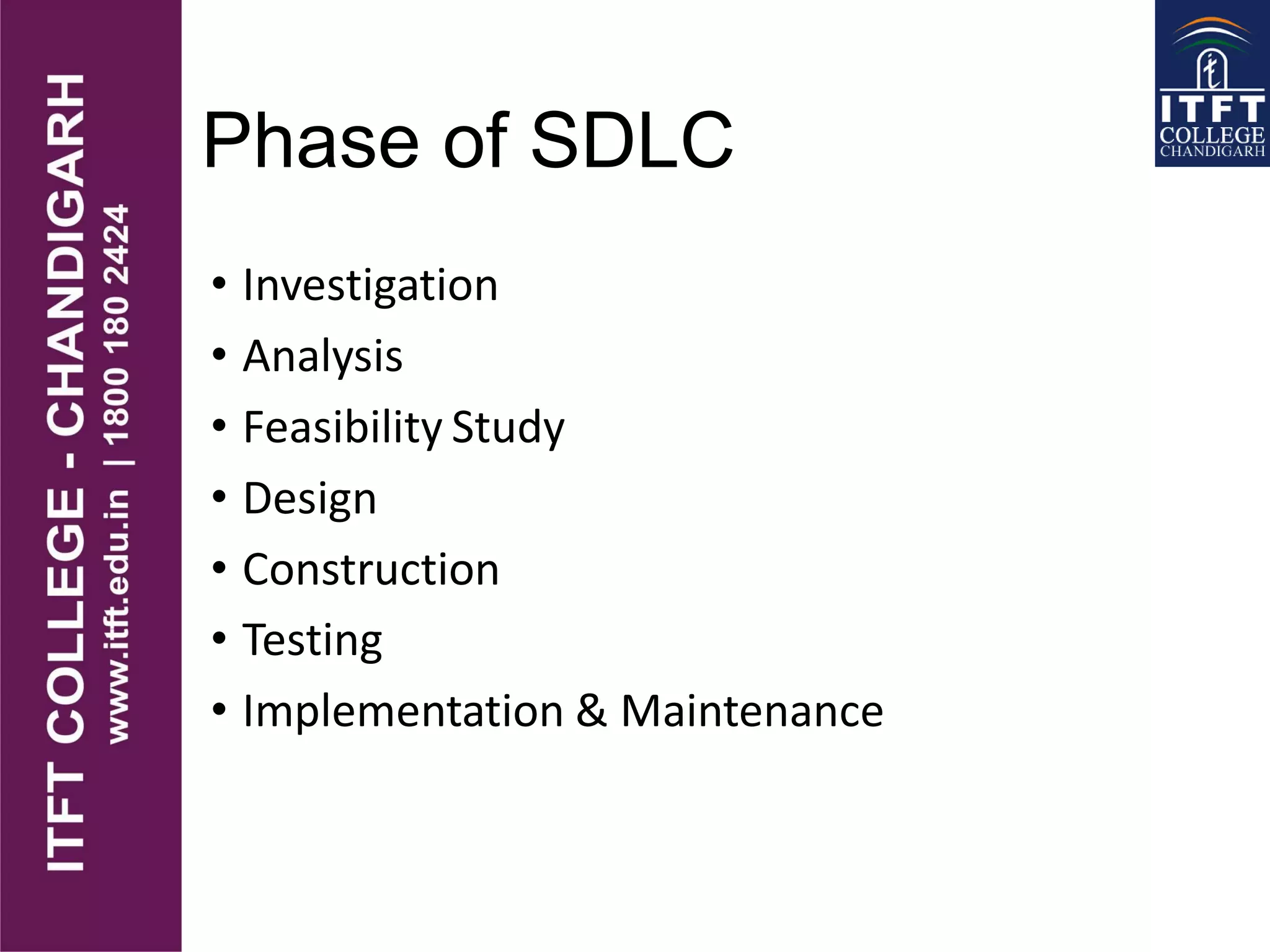 Phase of SDLC
• Investigation
• Analysis
• Feasibility Study
• Design
• Construction
• Testing
• Implementation & Maintenance
 