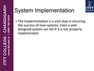System Implementation
• The implementation is a vital step in ensuring
the success of new systems. Even a well
designed system can fail if it is not properly
implemented.
 