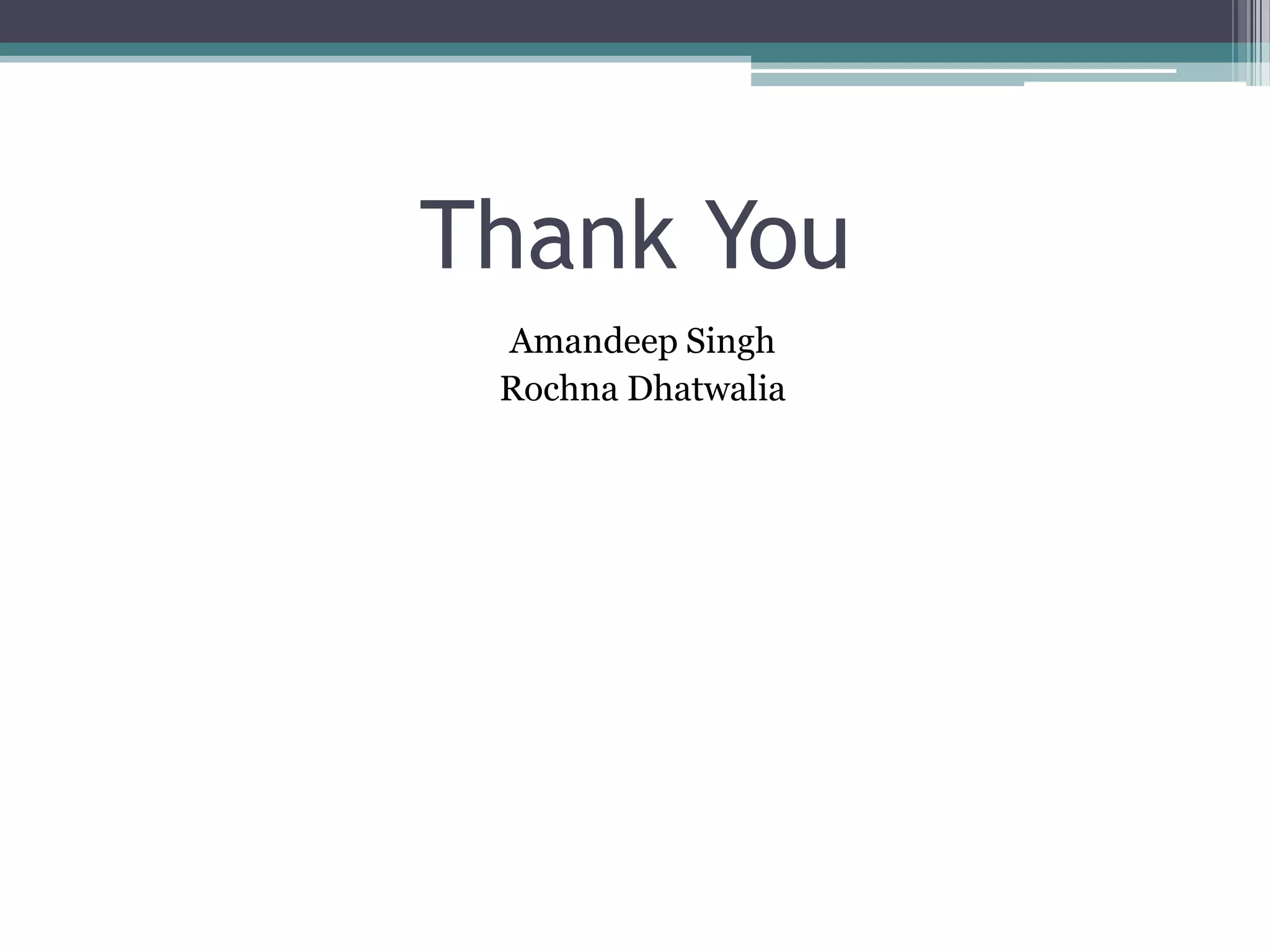 Thank You
 Amandeep Singh
 Rochna Dhatwalia
 