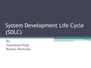 System Development Life Cycle
(SDLC)
By:
Amandeep Singh
Rochna Dhatwalia
 
