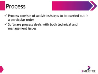 Process
 Process consists of activities/steps to be carried out in
a particular order
 Software process deals with both technical and
management issues
 