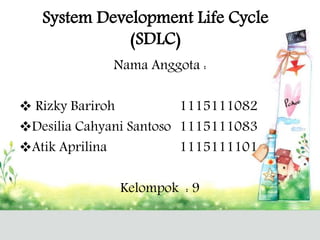 System Development Life Cycle 
(SDLC) 
Nama Anggota : 
 Rizky Bariroh 1115111082 
Desilia Cahyani Santoso 1115111083 
Atik Aprilina 1115111101 
Kelompok : 9 
 