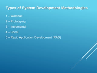 Types of System Development Methodologies
1 – Waterfall
2 – Prototyping
3 – Incremental
4 – Spiral
5 – Rapid Application Development (RAD)
 
