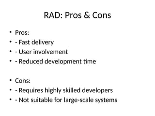 RAD: Pros & Cons
• Pros:
• - Fast delivery
• - User involvement
• - Reduced development time
• Cons:
• - Requires highly skilled developers
• - Not suitable for large-scale systems
 