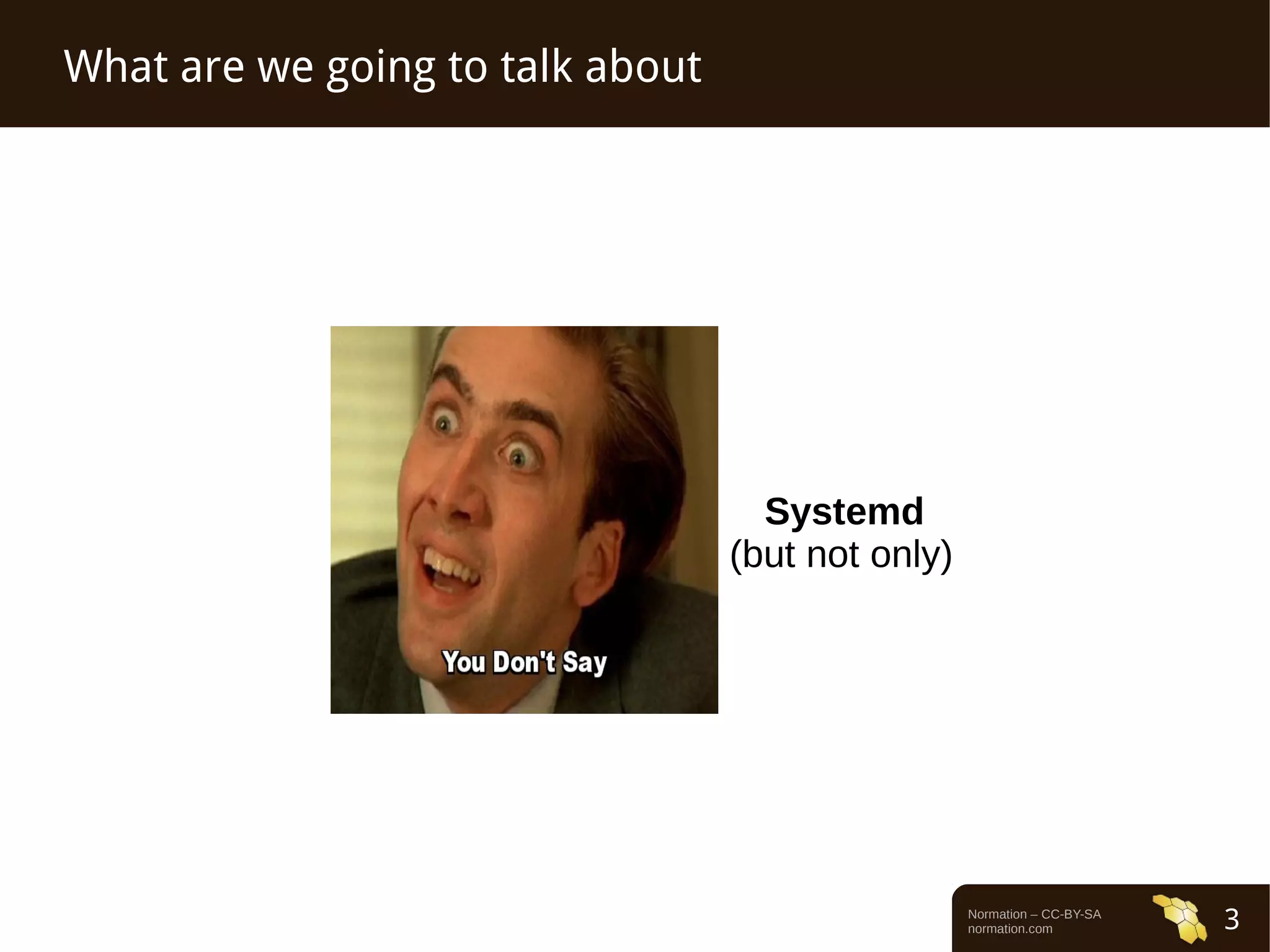 Normation – CC-BY-SA 
normation.com 3 
What are we going to talk about 
Systemd 
(but not only) 
 