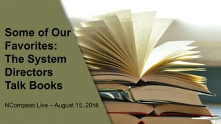 Some of Our
Favorites:
The System
Directors
Talk Books
NCompass Live – August 15, 2018
 