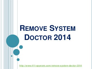 REMOVE SYSTEM
DOCTOR 2014
http://www.411-spyware.com/remove-system-doctor-2014
 
