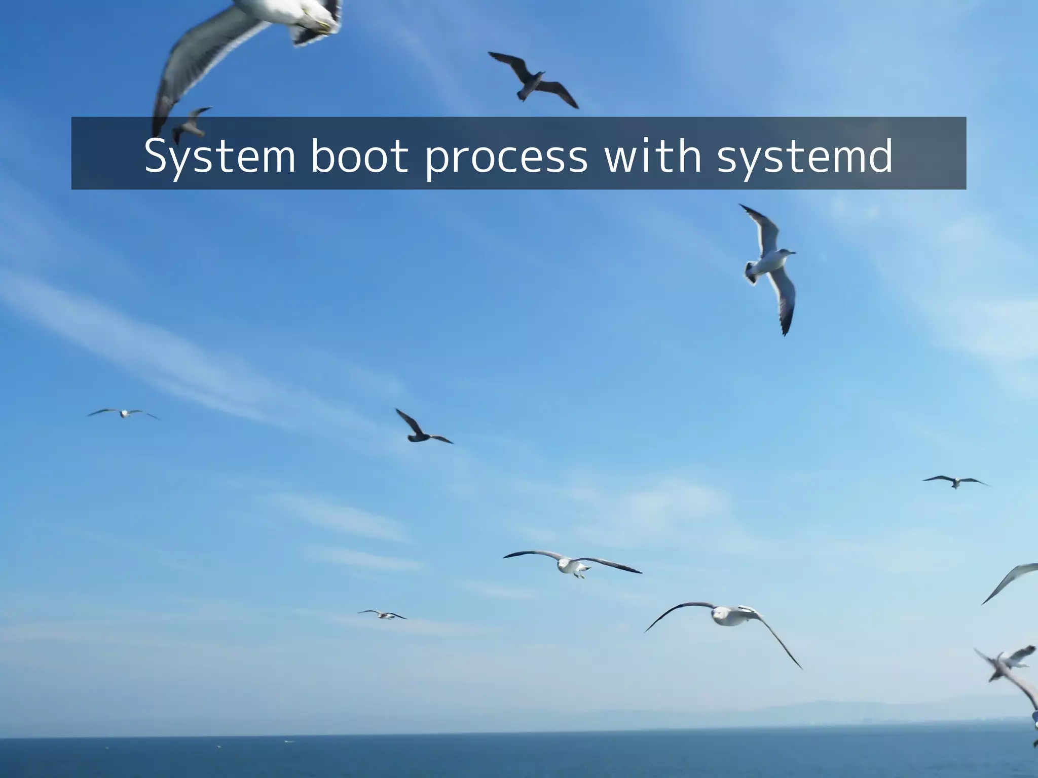 Your first dive into systemd!
11
System boot process with systemd
 