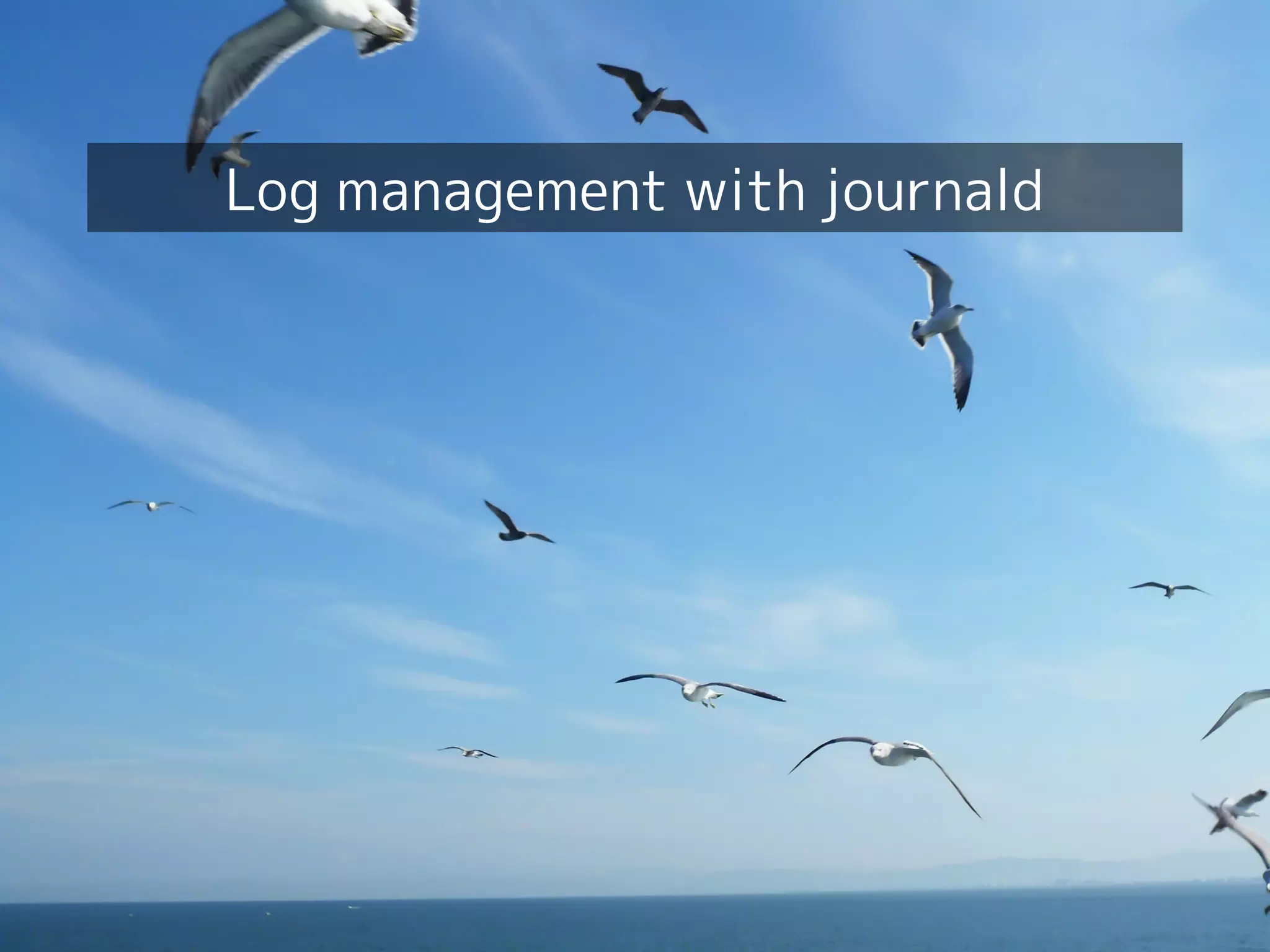 Your first dive into systemd!
30
Log management with journald
 