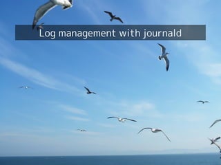Your first dive into systemd!
30
Log management with journald
 