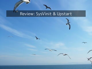 Your first dive into systemd!
4
Review: SysVinit & Upstart
 