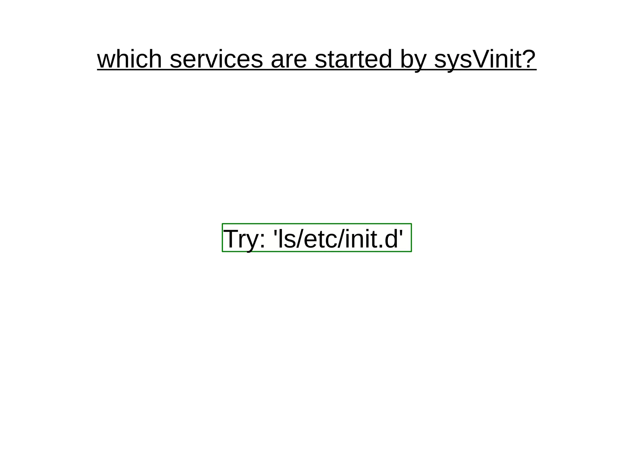 which services are started by sysVinit?
Try: 'ls/etc/init.d'
 