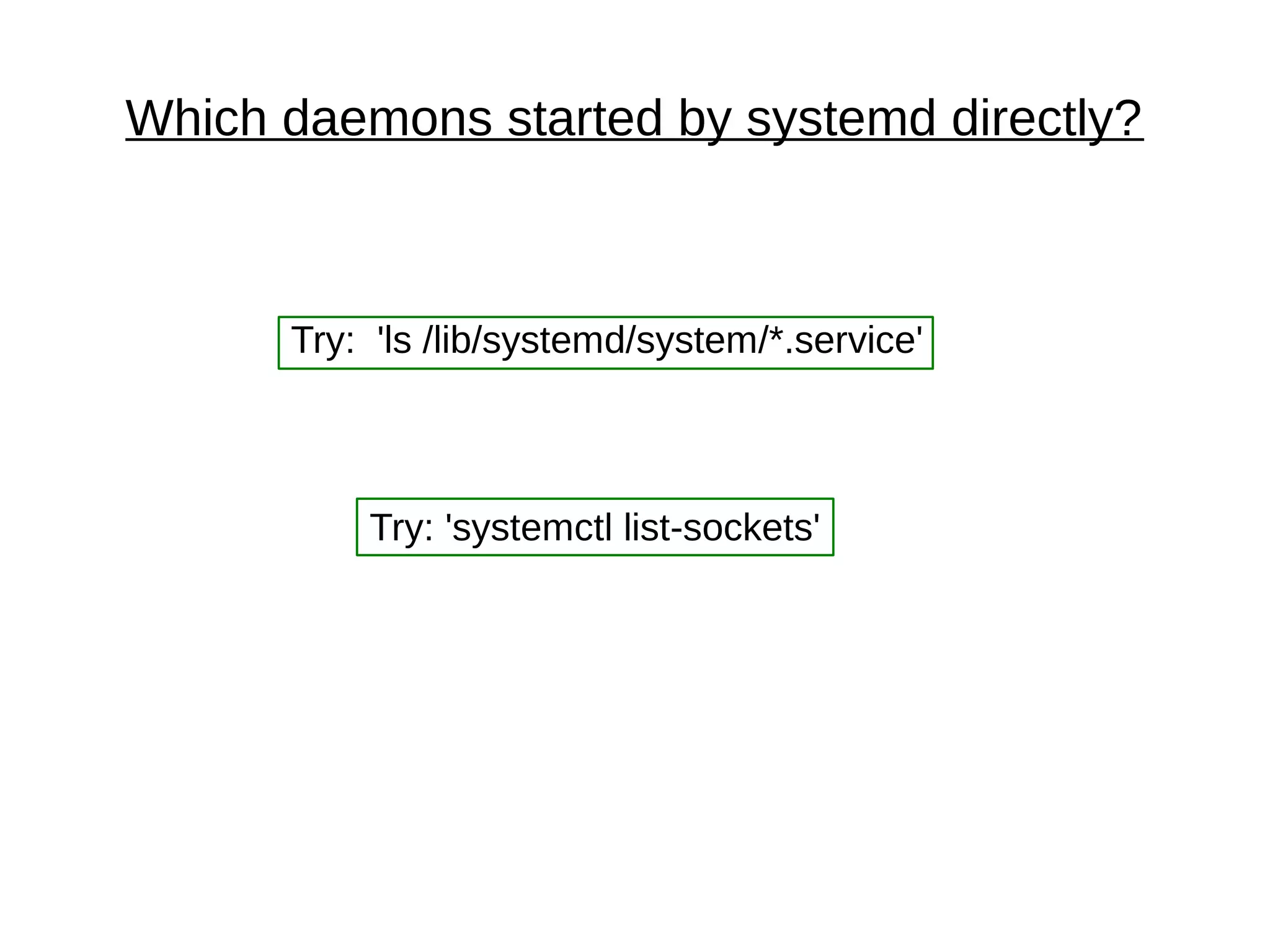 Which daemons started by systemd directly?
Try: 'ls /lib/systemd/system/*.service'
Try: 'systemctl list-sockets'
 