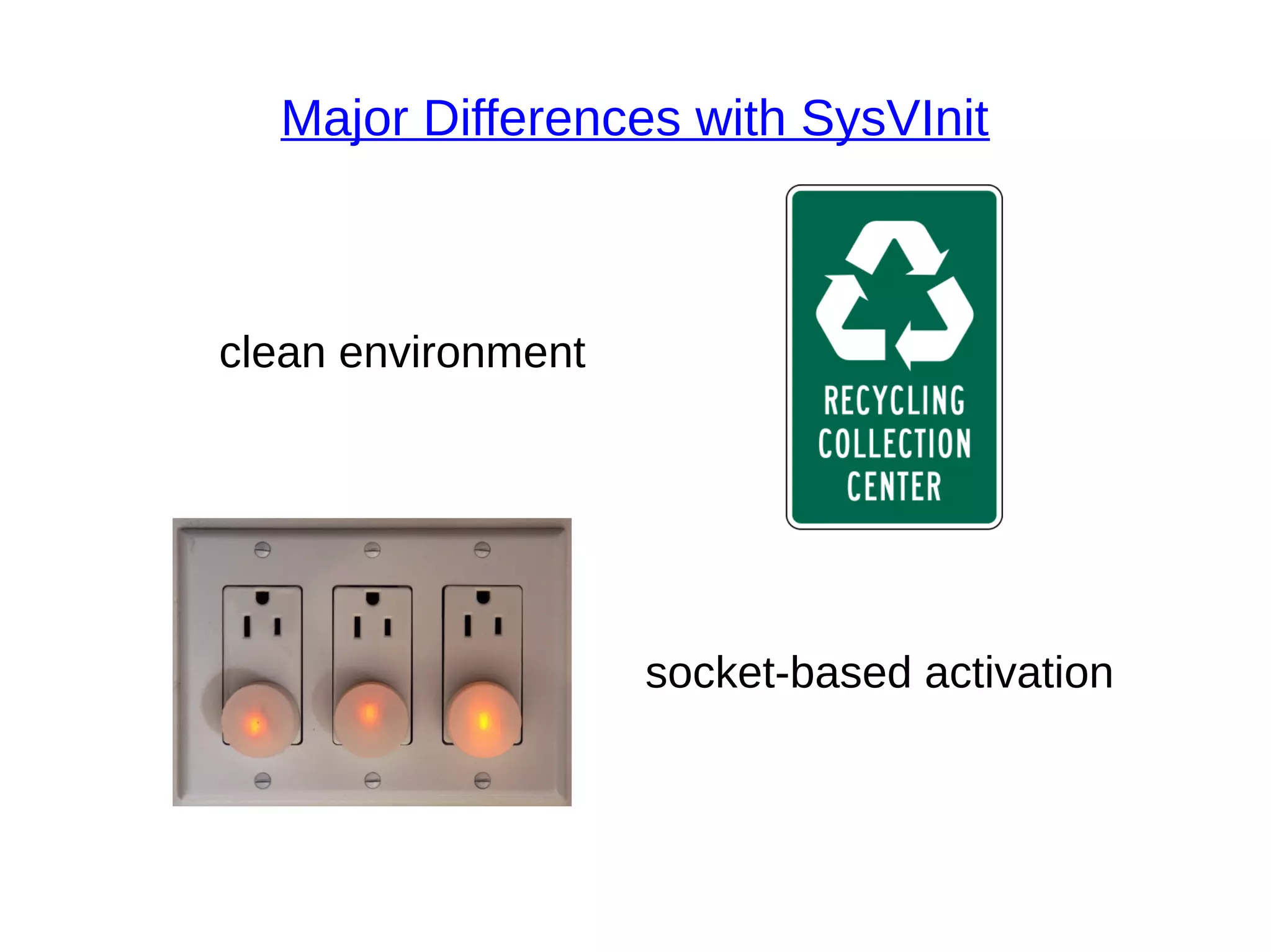 Major Differences with SysVInit
clean environment
socket-based activation
 