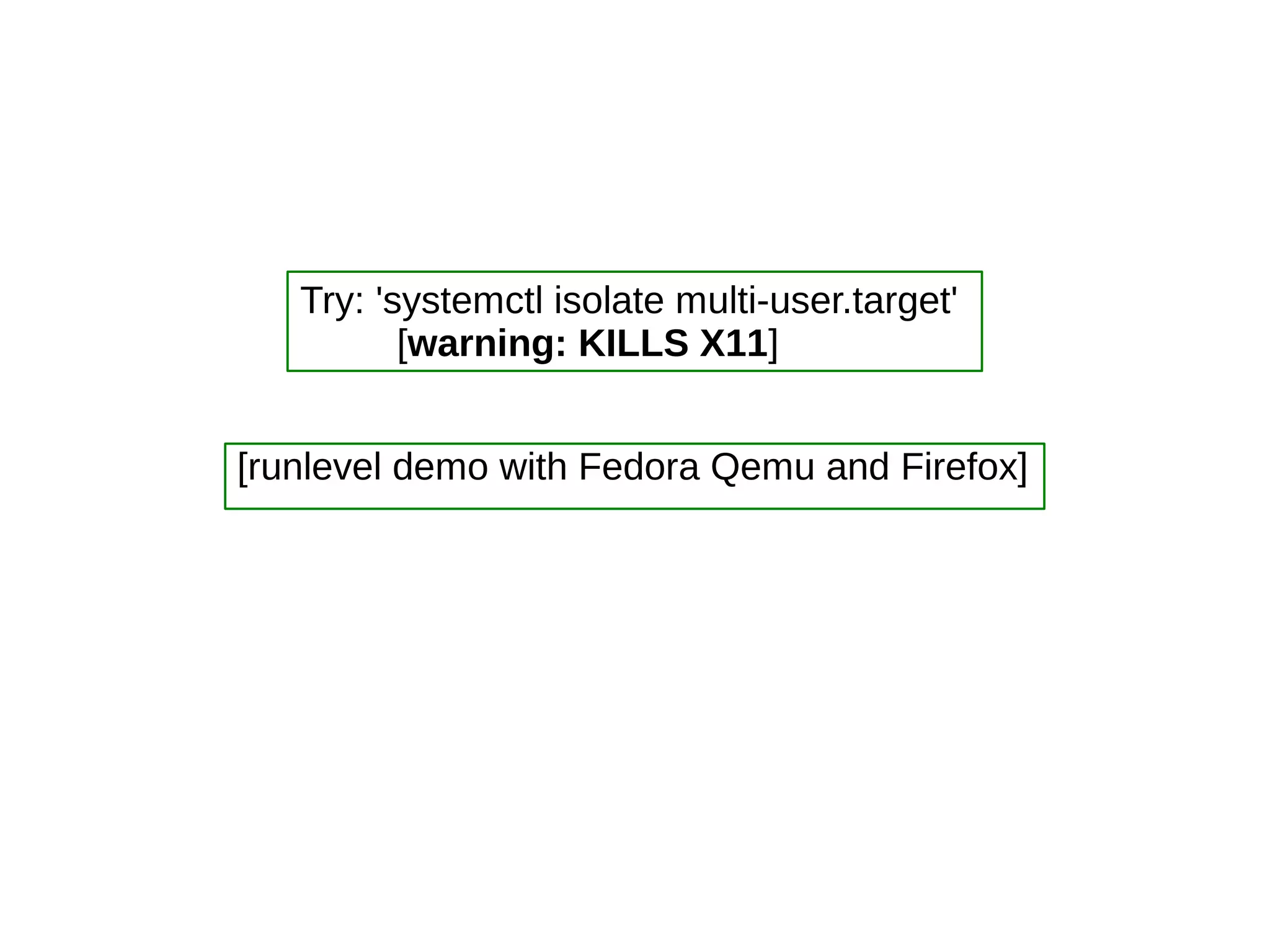[runlevel demo with Fedora Qemu and Firefox]
Try: 'systemctl isolate multi-user.target'
[warning: KILLS X11]
 