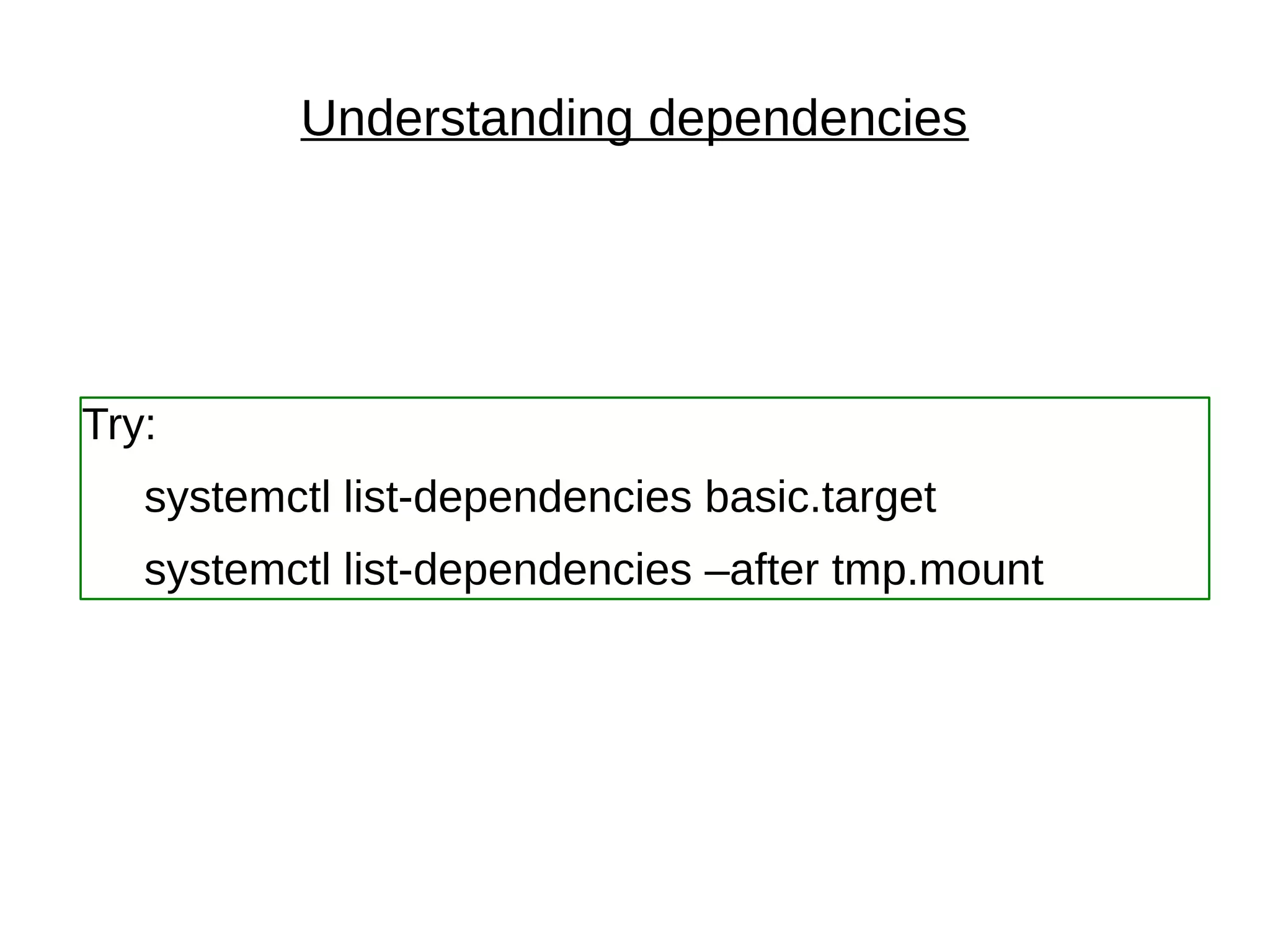 Understanding dependencies
Try:
systemctl list-dependencies basic.target
systemctl list-dependencies –after tmp.mount
 