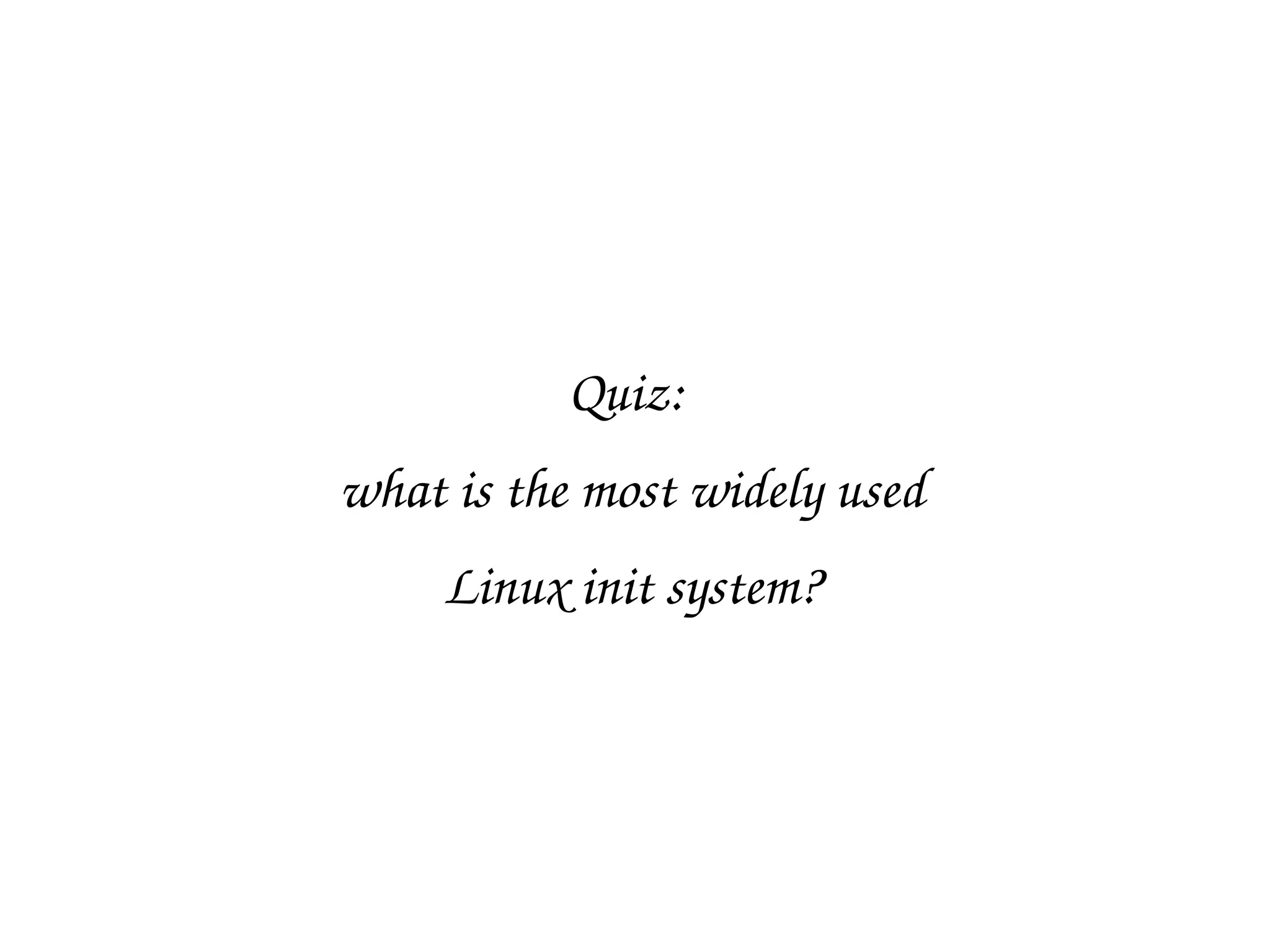 Quiz: 
what is the most widely used
Linux init system?
 