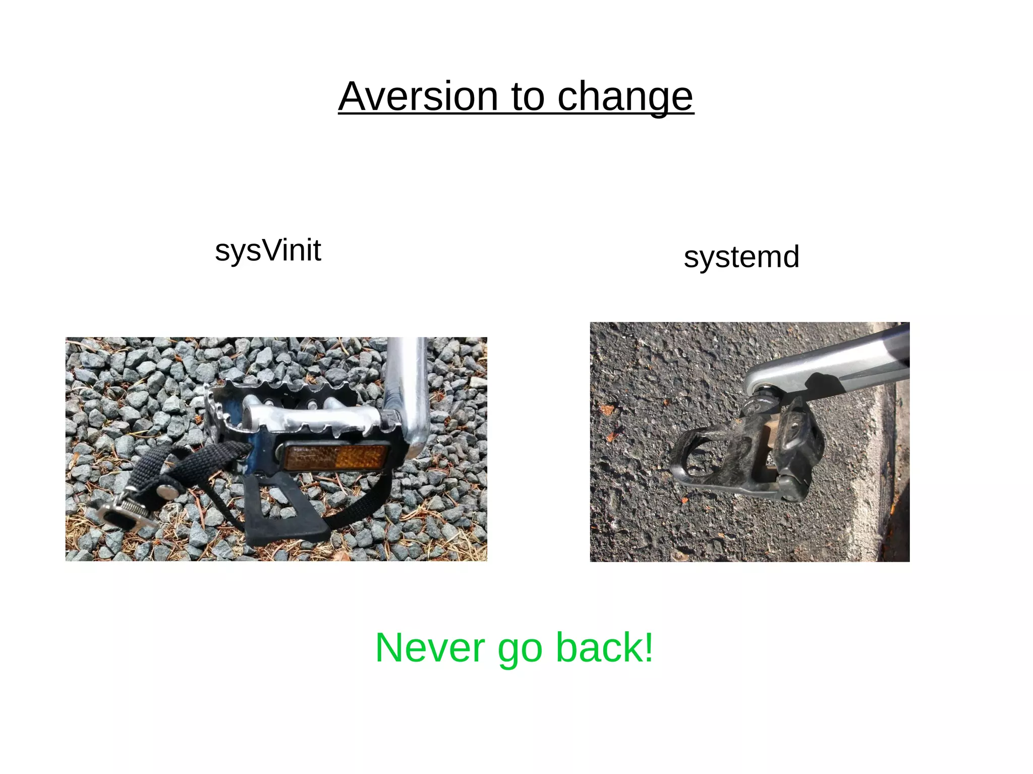 Aversion to change
sysVinit systemd
Never go back!
 