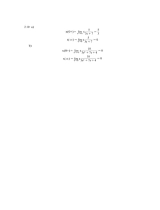 ∞
∞
2.10 a)
x(0+) = lim s
s→∞
5 5
=
3s + 7 3
5
x( ) = lim s
s→0
b)
x(0+) = lim s
= 0
3s + 7
10
= 0
s→∞
x( ) = lim ss→0
3s2 + 7s + 4
10
= 0
3s2 + 7s + 4
 