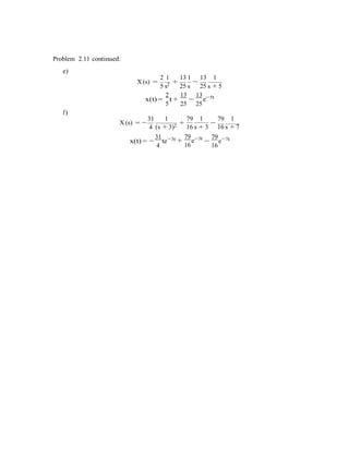 −
Problem 2.11 continued:
e)
2 1 13 1 13 1
X (s) =
5 s2 +
25 s
−
25 s + 5
2 13 13 5t
x(t) =
5
t +
25
−
25
e−
f)
31 1 79 1 79 1
X (s) = −
4
+
(s + 3)2 16 s + 3 16 s + 7
31 3t
x(t) = −
4
te− 79
+ e−3t
16
79 7t
−
16
e−
 