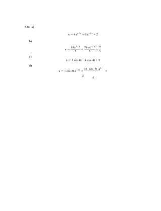 − 3t
2.16 a)
b)
x = 6 e−2 t
− 3 e−5 t
+ 2
18 e−2 t 76 t e−2 t 7
x = + +
5 5 5
c)
x = 3 sin 4t − 4 cos 4t + 9
d)
x = 3 cos 5t e−3 t
+
16 sin 5t e
+
2
5
 