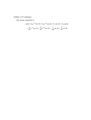 −
Problem 2.43 continued:
The inverse transform is
x(t) = C1e−3t
sin 5t + C2e−3t
cos 5t + C3 sin 6t + C2 cos 6t
=
6
e−3t
sin 5t +
65
9
e−3t
cos 5t
65
1
130
sin 6t −
9
65
cos 6t
 