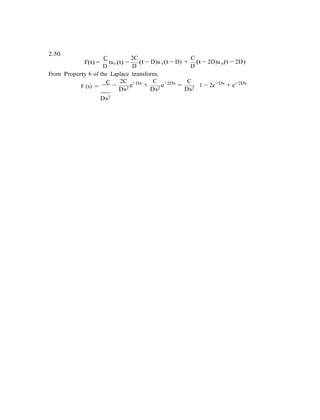 −
2.50
f(t) =
C
tu (t) −
2C
(t − D)u (t − D) +
C
(t − 2D)u (t − 2D)
D
s
D
s
D
s
From Property 6 of the Laplace transform,
F (s) =
C
Ds2
2C
Ds2
e−Ds
+
C
Ds2
e−2Ds
=
C
Ds2
1 − 2e−Ds
+ e−2Ds
 