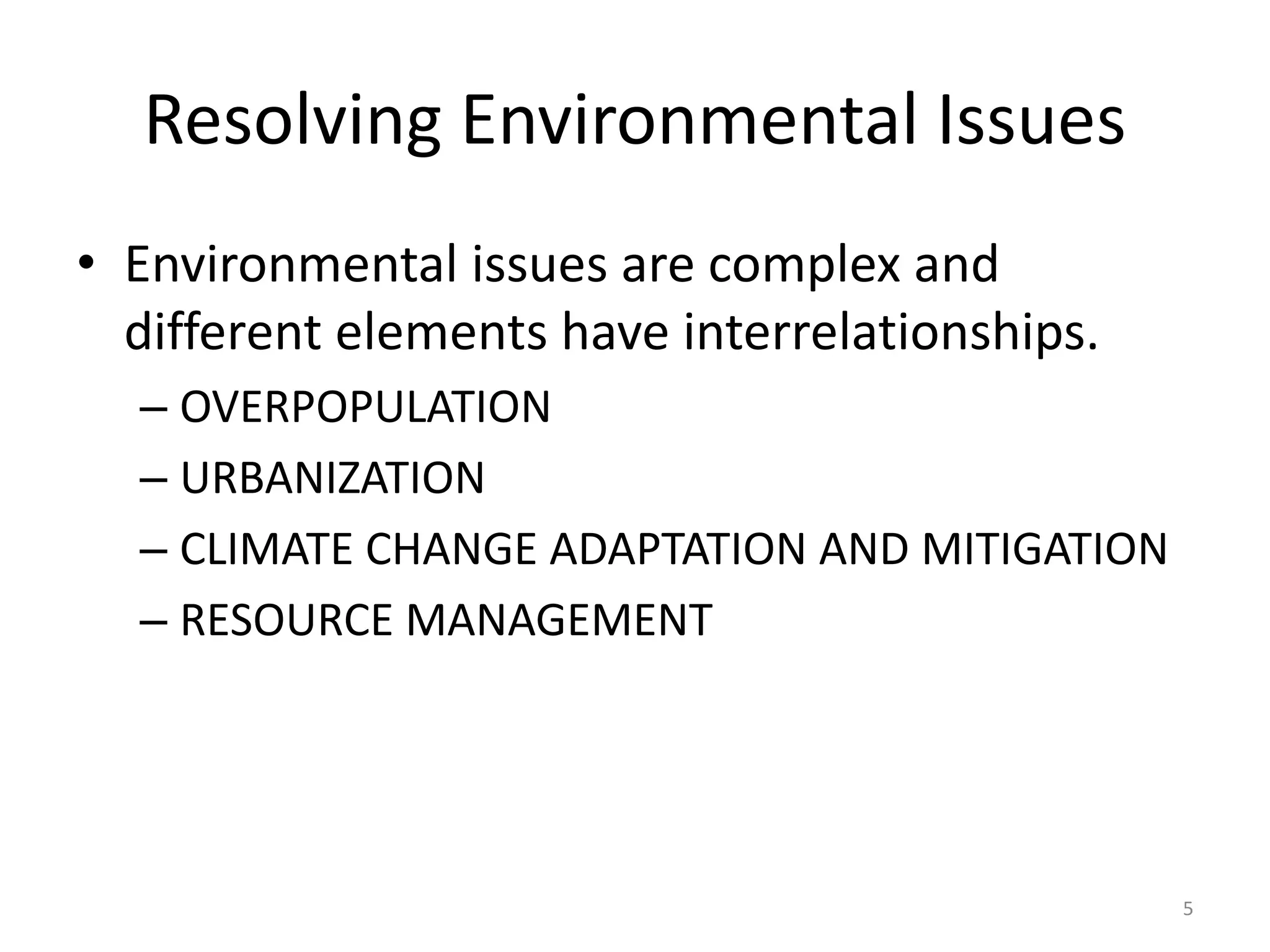 Resolving Environmental Issues
• Environmental issues are complex and
different elements have interrelationships.
– OVERPOPULATION
– URBANIZATION
– CLIMATE CHANGE ADAPTATION AND MITIGATION
– RESOURCE MANAGEMENT
5
 