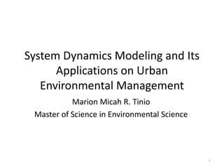 System Dynamics Modeling and Its
Applications on Urban
Environmental Management
Marion Micah R. Tinio
Master of Science in Environmental Science
1
 