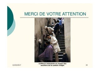 MERCI DE VOTRE ATTENTION
12/03/2017 34
Coiffeurs ambulants au niveau des
escaliers de la casbah d’Alger
 